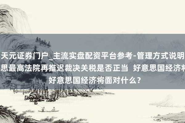 天元证券门户_主流实盘配资平台参考-管理方式说明 闪评 | 好意思最高法院再推迟裁决关税是否正当  好意思国经济将面对什么？