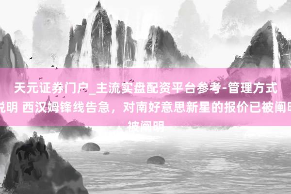 天元证券门户_主流实盘配资平台参考-管理方式说明 西汉姆锋线告急，对南好意思新星的报价已被阐明