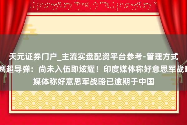 天元证券门户_主流实盘配资平台参考-管理方式说明 好意思暗鹰超导弹：尚未入伍即炫耀！印度媒体称好意思军战略已逾期于中国
