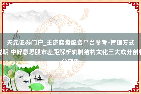 天元证券门户_主流实盘配资平台参考-管理方式说明 中好意思股市差距解析轨制结构文化三大成分剖析