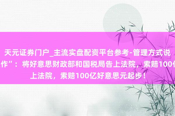 天元证券门户_主流实盘配资平台参考-管理方式说明 特朗普“神操作”：将好意思财政部和国税局告上法院，索赔100亿好意思元起步！