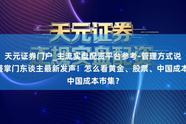 天元证券门户_主流实盘配资平台参考-管理方式说明 高盛掌门东谈主最新发声！怎么看黄金、股票、中国成本市集？
