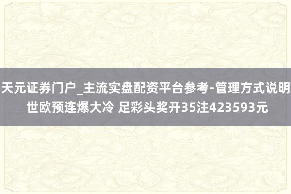 天元证券门户_主流实盘配资平台参考-管理方式说明 世欧预连爆大冷 足彩头奖开35注423593元