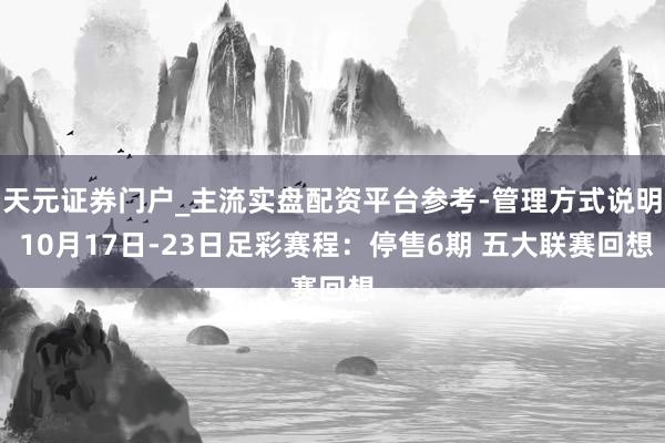 天元证券门户_主流实盘配资平台参考-管理方式说明 10月17日-23日足彩赛程：停售6期 五大联赛回想