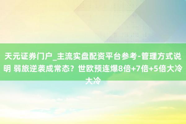 天元证券门户_主流实盘配资平台参考-管理方式说明 弱旅逆袭成常态？世欧预连爆8倍+7倍+5倍大冷