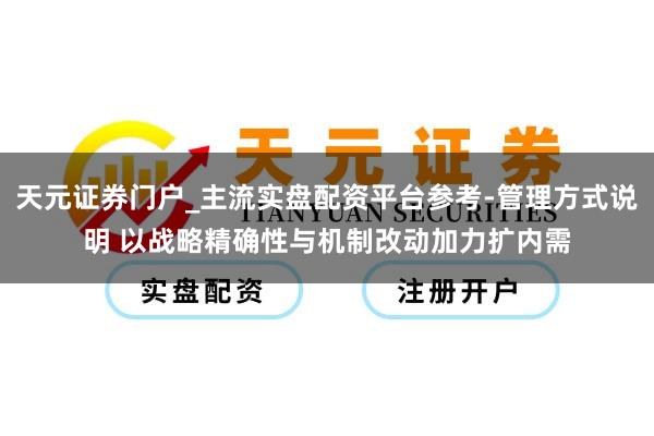 天元证券门户_主流实盘配资平台参考-管理方式说明 以战略精确性与机制改动加力扩内需