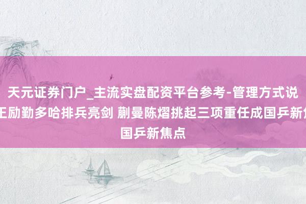 天元证券门户_主流实盘配资平台参考-管理方式说明 王励勤多哈排兵亮剑 蒯曼陈熠挑起三项重任成国乒新焦点