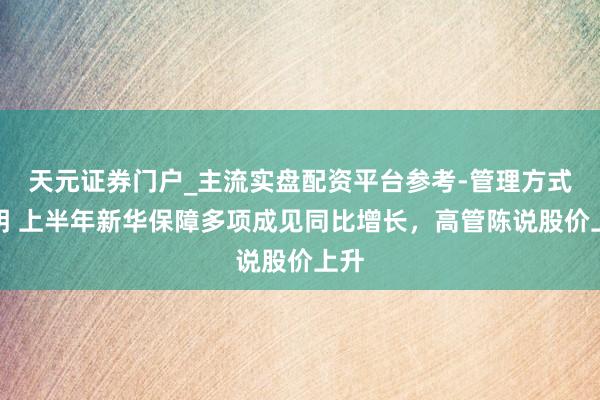 天元证券门户_主流实盘配资平台参考-管理方式说明 上半年新华保障多项成见同比增长，高管陈说股价上升