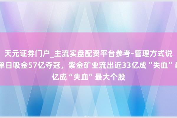 天元证券门户_主流实盘配资平台参考-管理方式说明 茅台单日吸金57亿夺冠，紫金矿业流出近33亿成“失血”最大个股