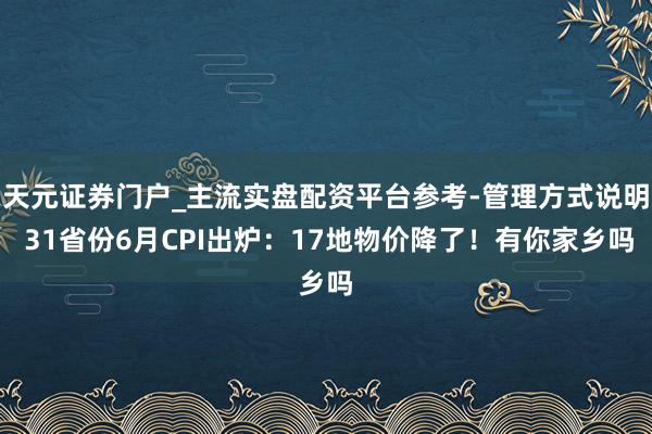 天元证券门户_主流实盘配资平台参考-管理方式说明 31省份6月CPI出炉：17地物价降了！有你家乡吗