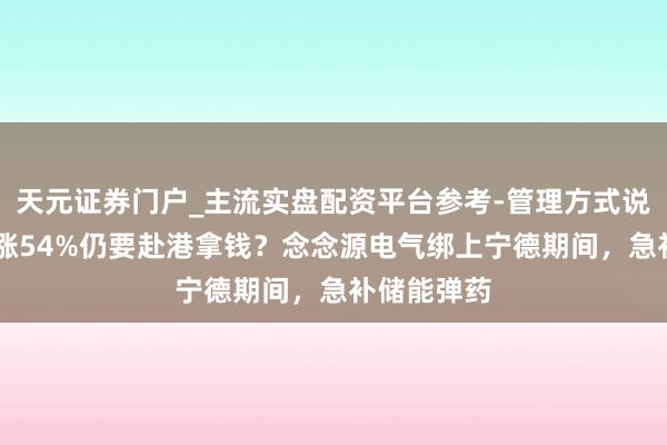 天元证券门户_主流实盘配资平台参考-管理方式说明 事迹暴涨54%仍要赴港拿钱？念念源电气绑上宁德期间，急补储能弹药