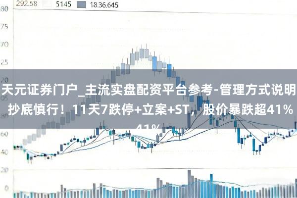 天元证券门户_主流实盘配资平台参考-管理方式说明 抄底慎行！11天7跌停+立案+ST，股价暴跌超41%