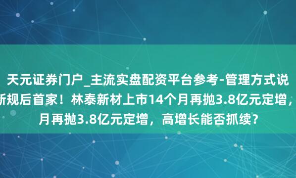 天元证券门户_主流实盘配资平台参考-管理方式说明 北交所再融资新规后首家！林泰新材上市14个月再抛3.8亿元定增，高增长能否抓续？