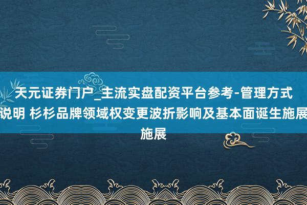 天元证券门户_主流实盘配资平台参考-管理方式说明 杉杉品牌领域权变更波折影响及基本面诞生施展