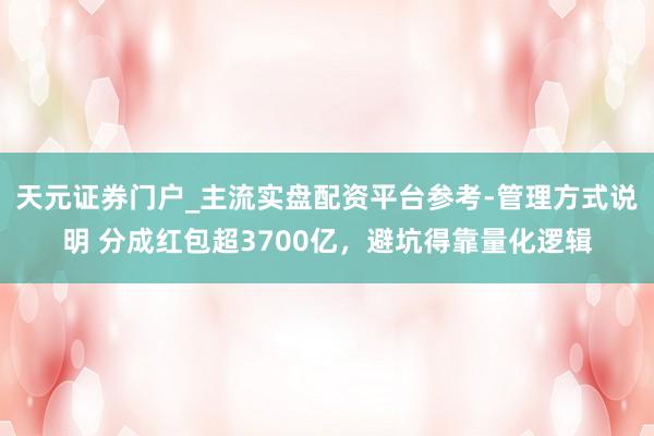 天元证券门户_主流实盘配资平台参考-管理方式说明 分成红包超3700亿，避坑得靠量化逻辑