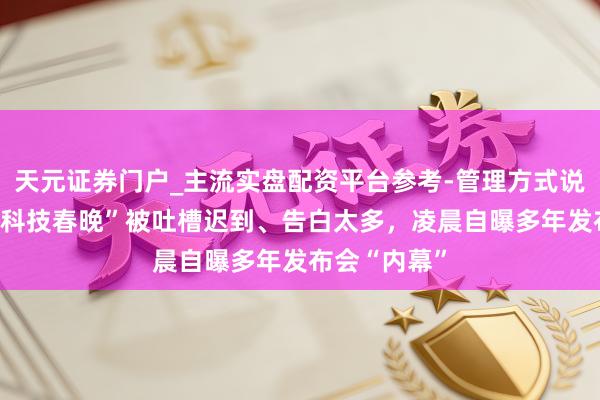 天元证券门户_主流实盘配资平台参考-管理方式说明 罗永浩“科技春晚”被吐槽迟到、告白太多，凌晨自曝多年发布会“内幕”